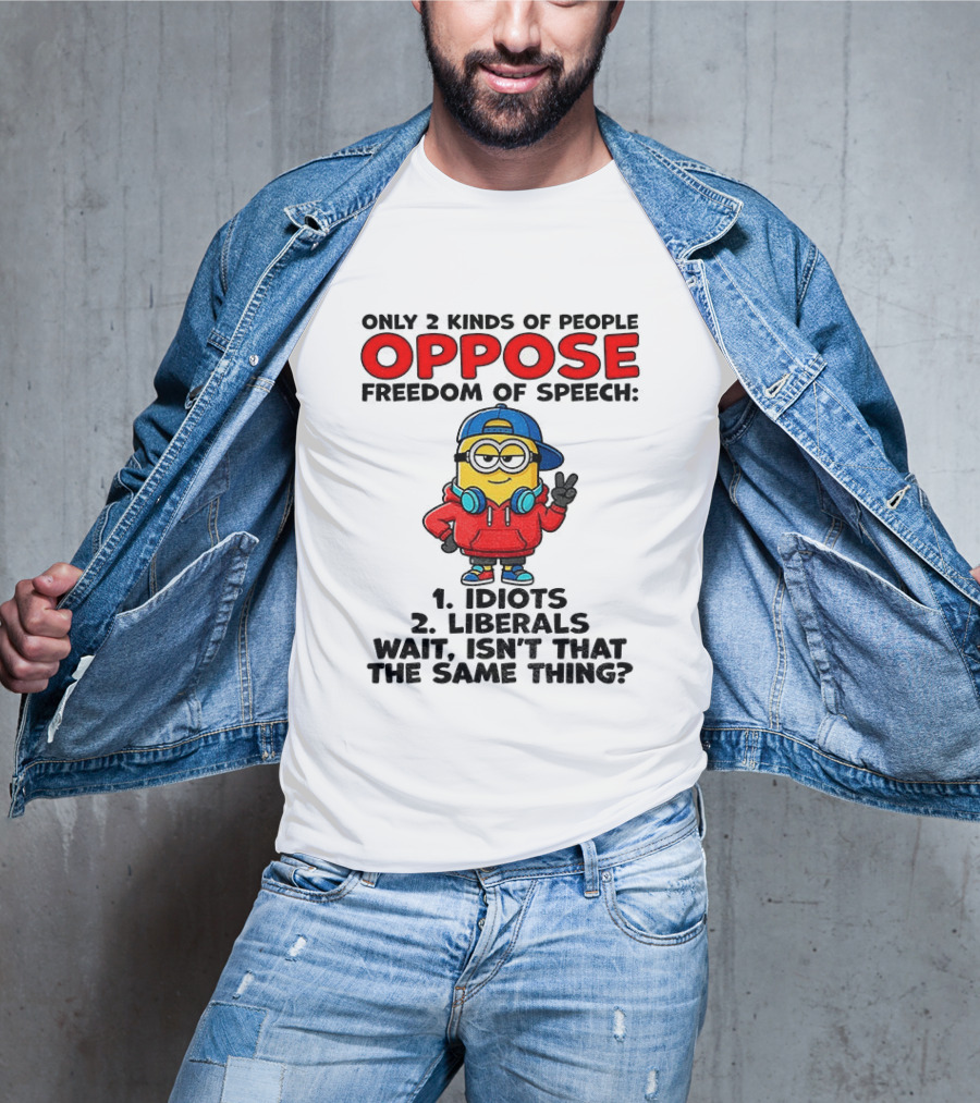 Minion Only 2 Kinds Of People Oppose Freedom Of Speech Idiots 2 Liberals Wait Isn't That The Same Thing T-Shirt