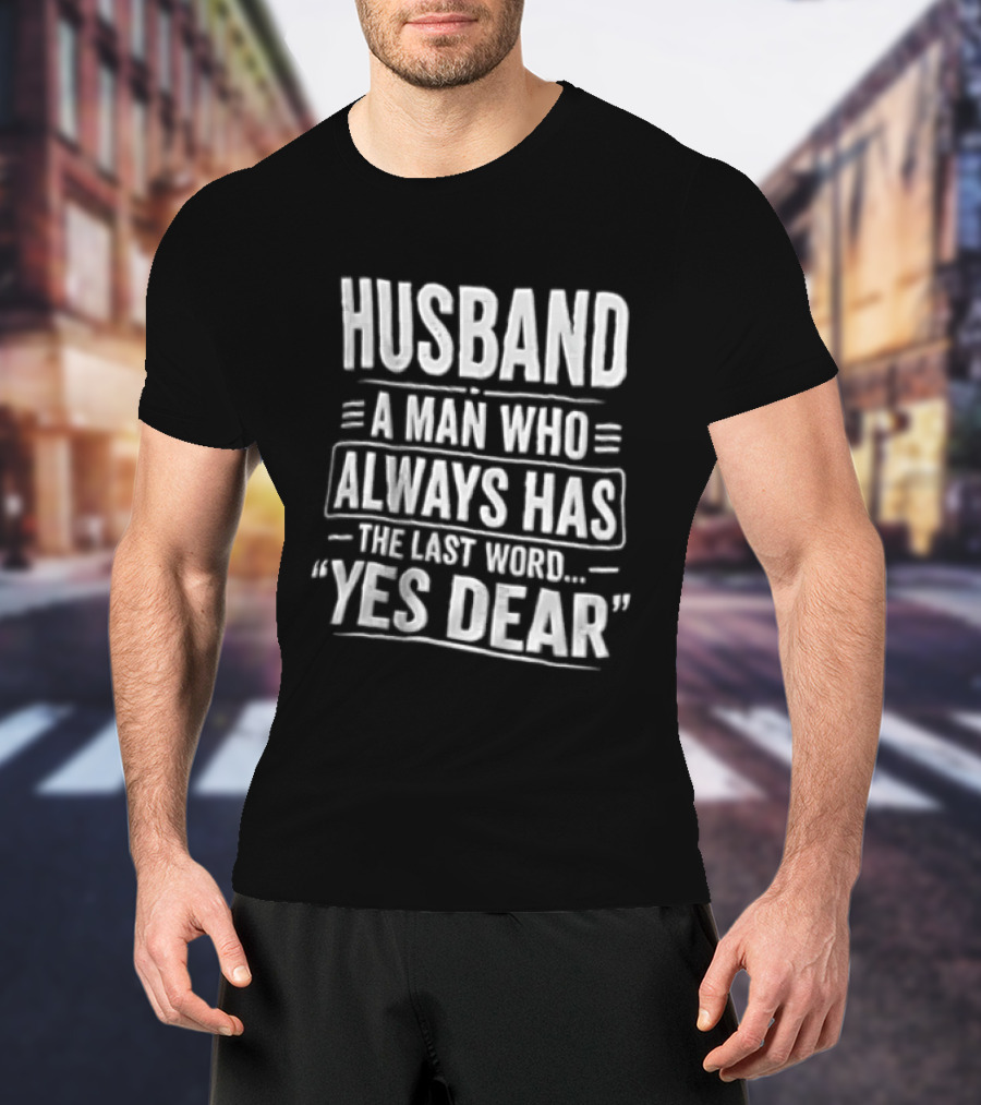 Husband A Man Who Always Has The Last Word Yes Dear T-Shirt