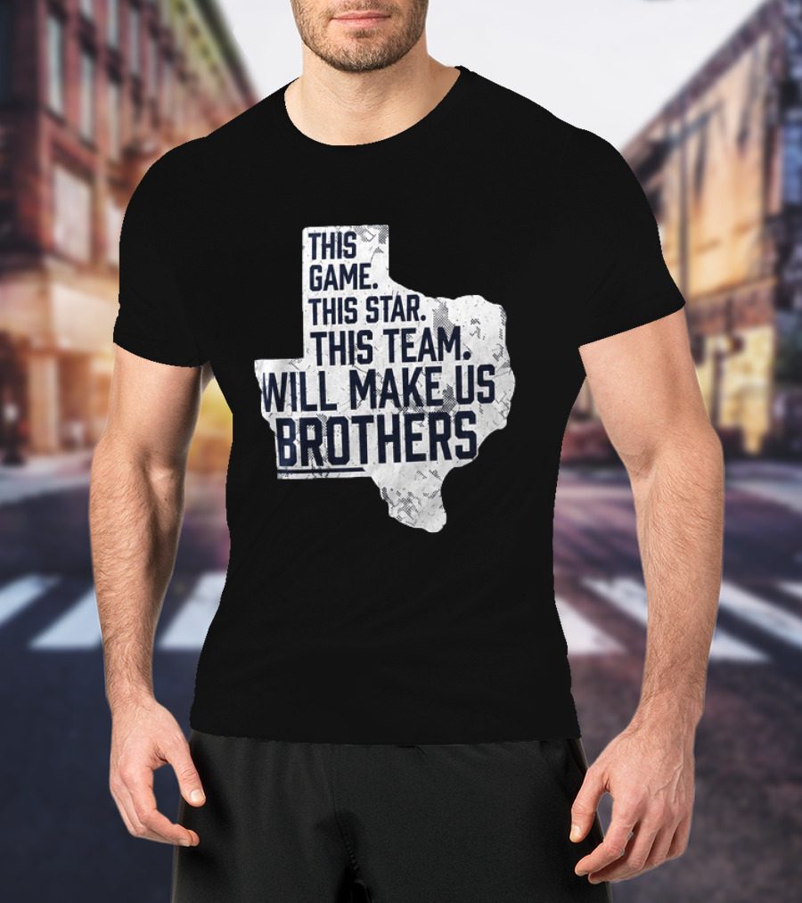 This Game This Star This Team Will Make Us Brothers Texas T-Shirt