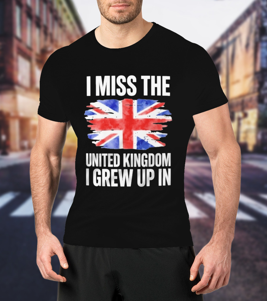 I Miss The United Kingdom I Grew Up In Union Jack Flag T-Shirt