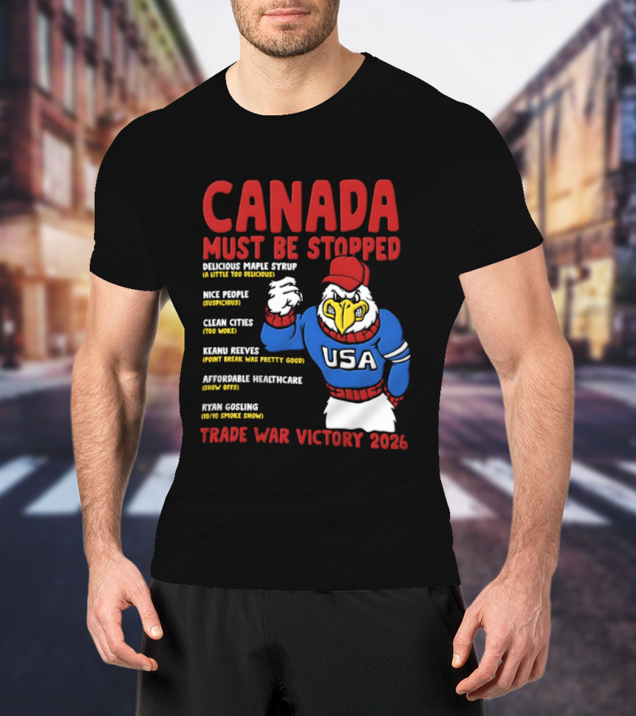 Canada Must Be Stopped Delicious Maple Syrup Nice People Clean Cities Keanu Reeves Ryan Gosling Trade War Victory 2026 T-Shirt