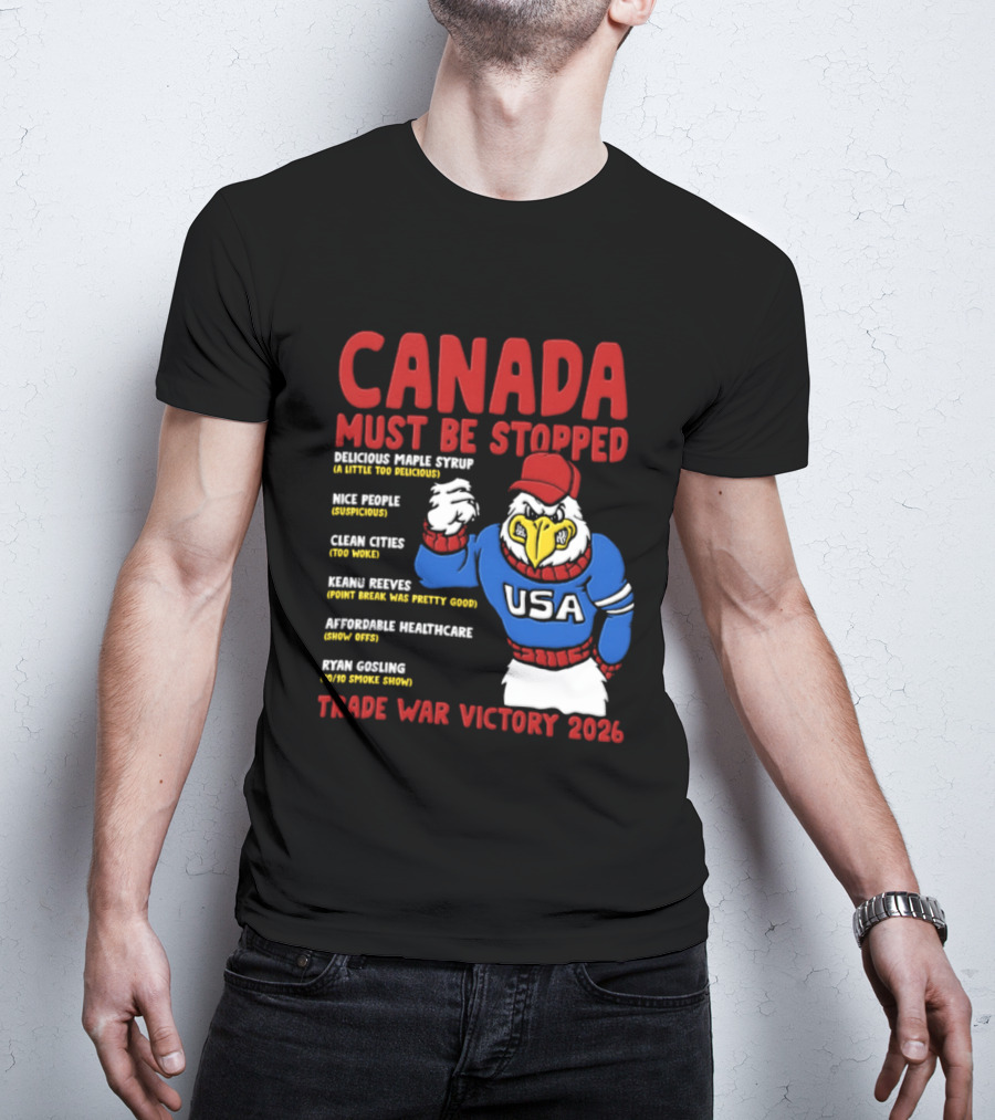 Canada Must Be Stopped Delicious Maple Syrup Nice People Clean Cities Keanu Reeves Ryan Gosling Trade War Victory 2026 T-Shirt