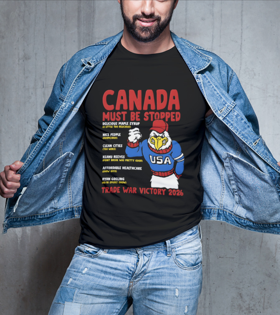 Canada Must Be Stopped Delicious Maple Syrup Nice People Clean Cities Keanu Reeves Ryan Gosling Trade War Victory 2026 T-Shirt