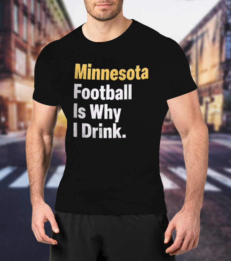 Minnesota Football Is Why I Drink Yellow White T-Shirt