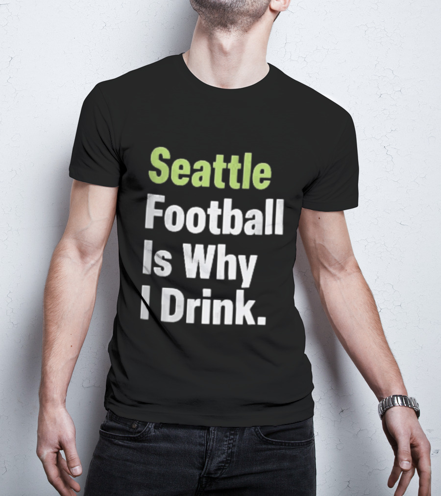 Seattle Football Is Why I Drink Green White T-Shirt