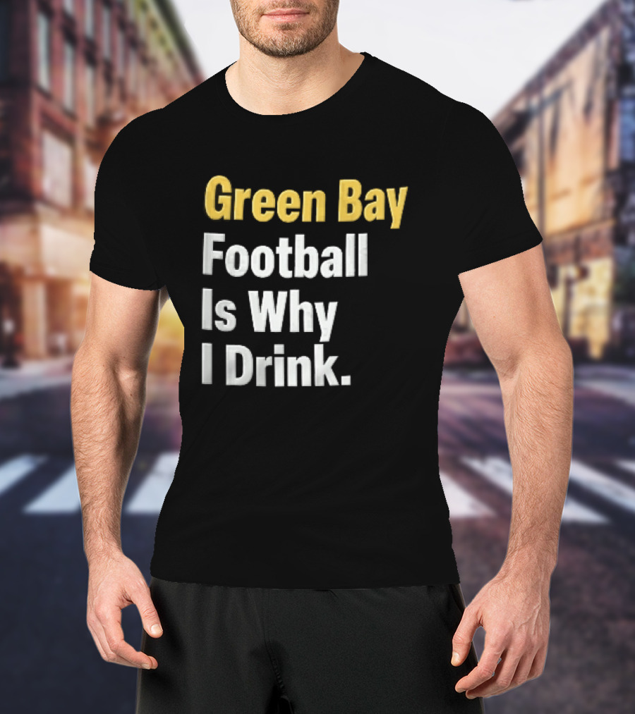 Green Bay Football Is Why I Drink Yellow White Stacked T-Shirt