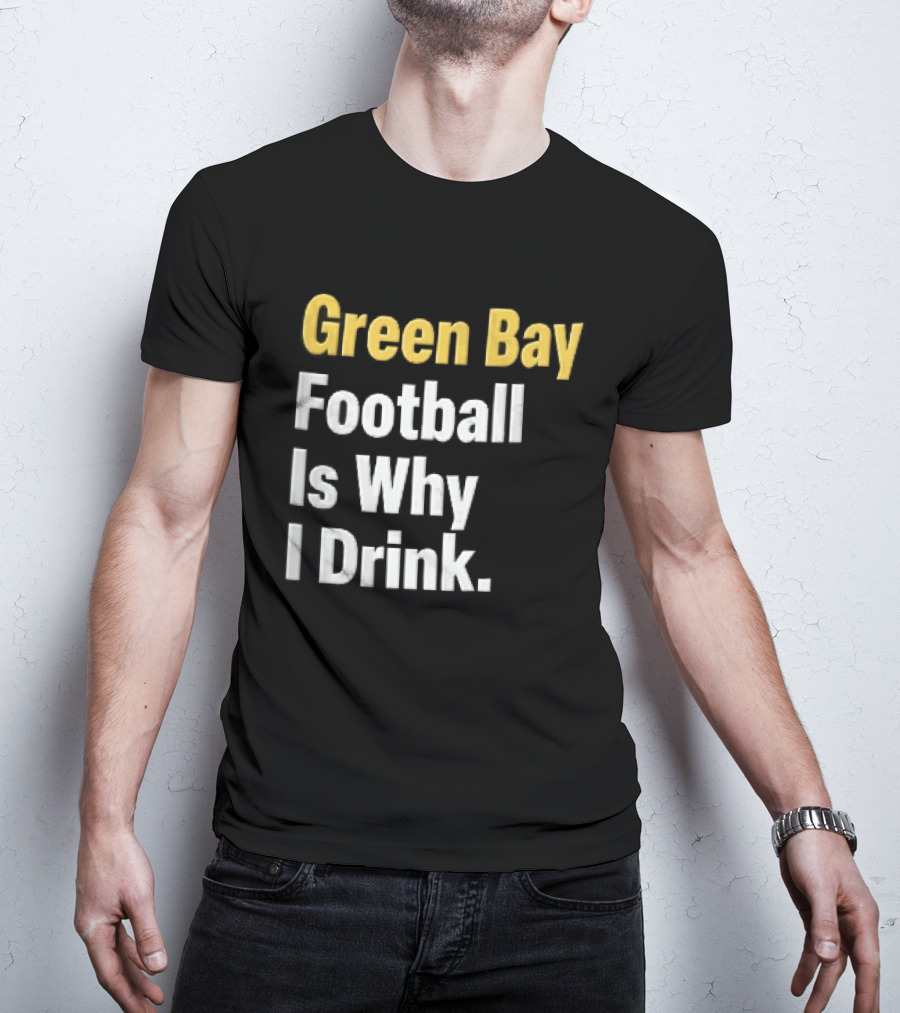 Green Bay Football Is Why I Drink Yellow White Stacked T-Shirt