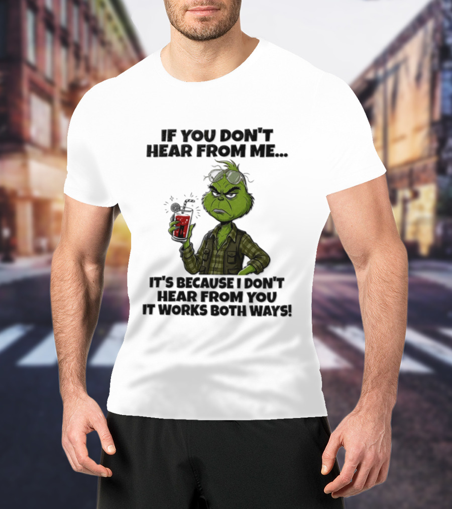 Grinch Dr Seuss If You Don't Hear From Me It's Because I Don't Hear From You It Works Both Ways T-Shirt