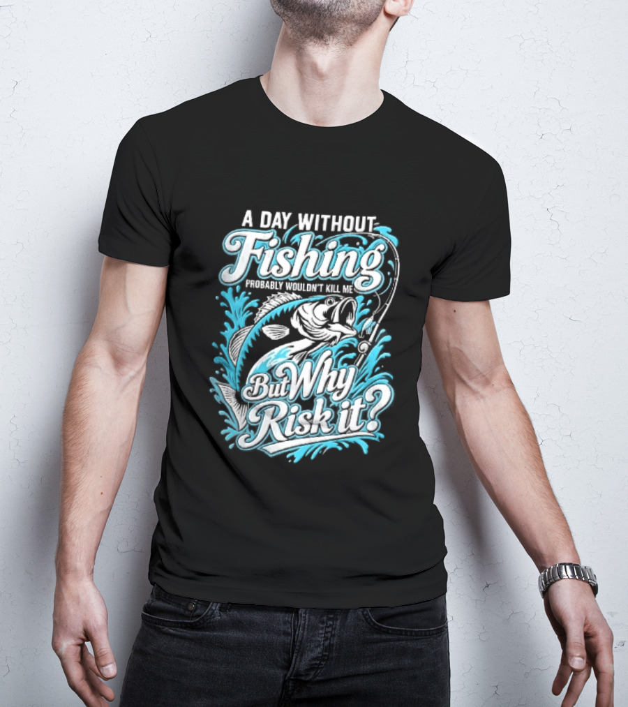 A Day Without Fishing Probably Wouldnt Kill Me But Why Risk It Jumping Bass Splashing Water Hook Rod T-Shirt