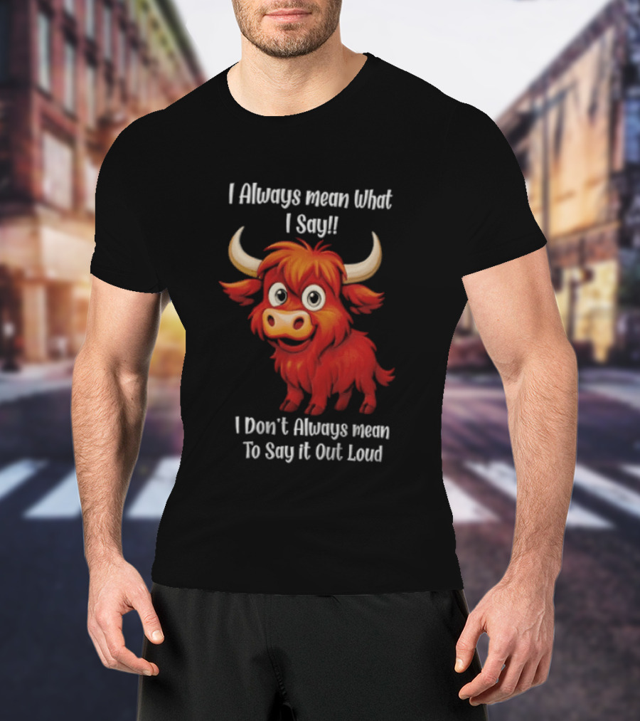 I Always Mean What I Say Funny Cartoon Bull Don't Always Mean To Say It Out Loud T-Shirt