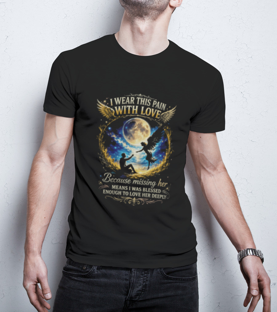 I Wear This Pain With Love Because Missing Her Means I Was Blessed Enough To Love Her Deeply Moon And Angel Wings T-Shirt