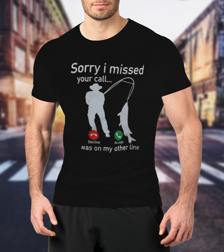 Sorry I Missed Your Call Was On My Other Line Fishing Decline Accept T-Shirt