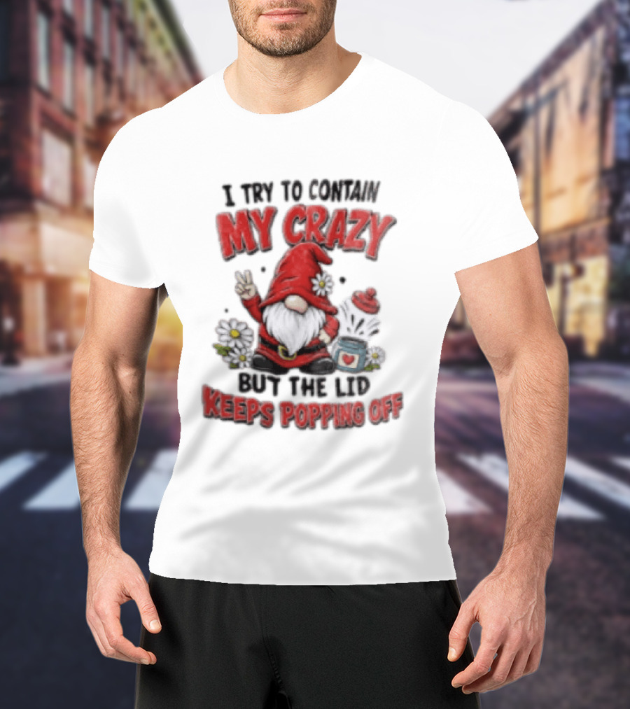 I Try To Contain My Crazy But The Lid Keeps Popping Off Gnome Peace Flowers T-Shirt
