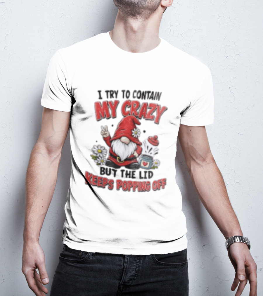 I Try To Contain My Crazy But The Lid Keeps Popping Off Gnome Peace Flowers T-Shirt