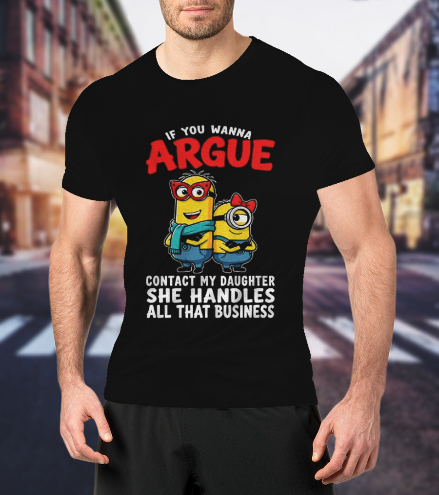 Minion If You Wanna Argue Contact My Daughter She Handles All That Business T-Shirt