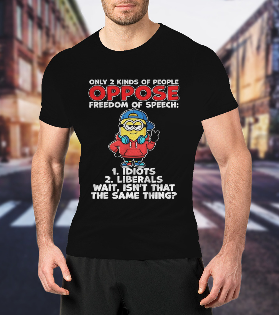 Minion Only 2 Kinds Of People Oppose Freedom Of Speech 1 Idiots 2 Liberals Wait Isn't That The Same Thing T-Shirt