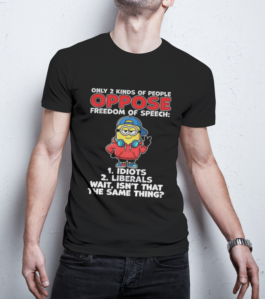 Minion Only 2 Kinds Of People Oppose Freedom Of Speech 1 Idiots 2 Liberals Wait Isn't That The Same Thing T-Shirt