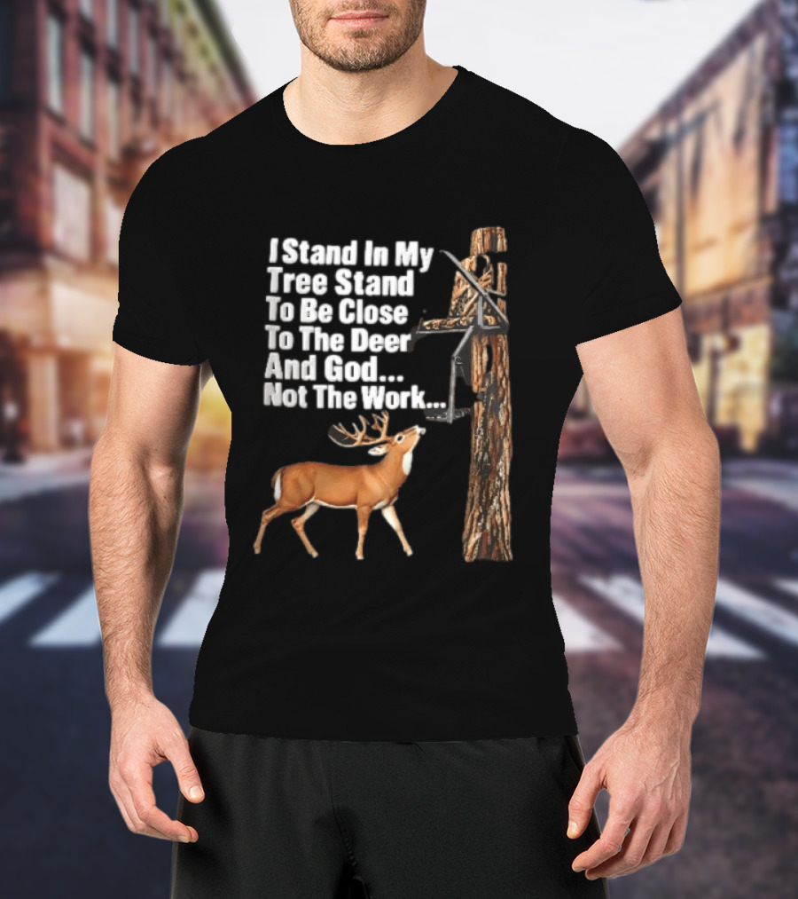 I Stand In My Tree Stand To Be Close To The Deer And God Not The Work Buck Hunting T-Shirt