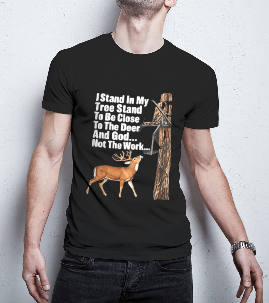 I Stand In My Tree Stand To Be Close To The Deer And God Not The Work Buck Hunting T-Shirt