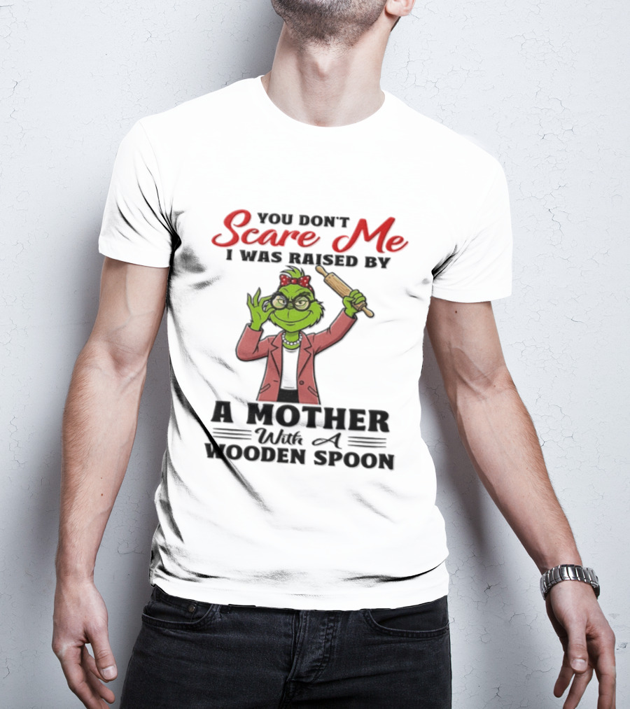 You Don't Scare Me I Was Raised By A Mother With A Wooden Spoon Grinch T-Shirt