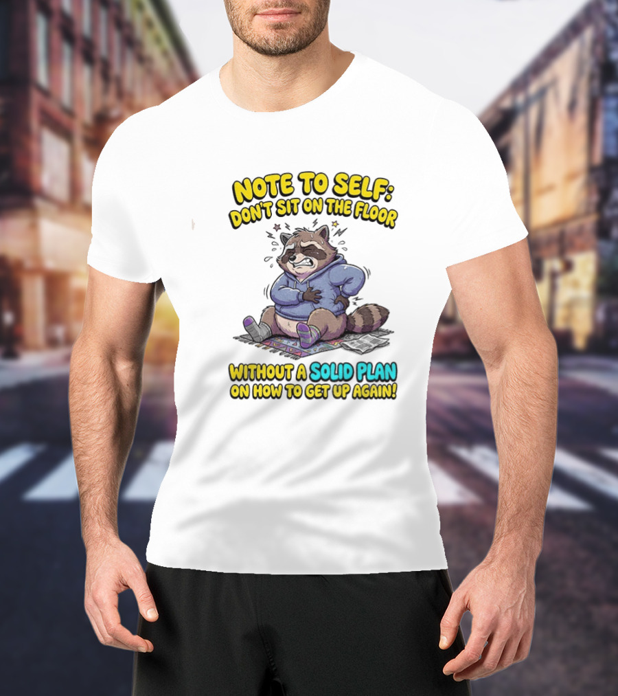 Note To Self Raccoon Don't Sit On The Floor Without A Solid Plan To Get Up Again T-Shirt