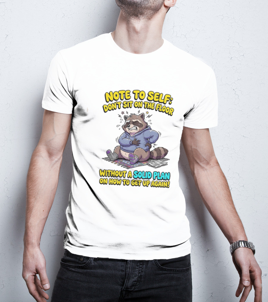 Note To Self Raccoon Don't Sit On The Floor Without A Solid Plan To Get Up Again T-Shirt