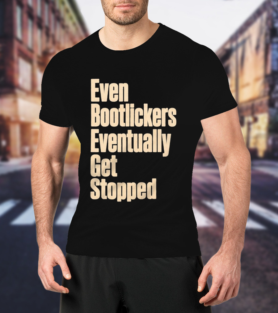 Even Bootlickers Eventually Get Stopped Bold Text Message T-Shirt