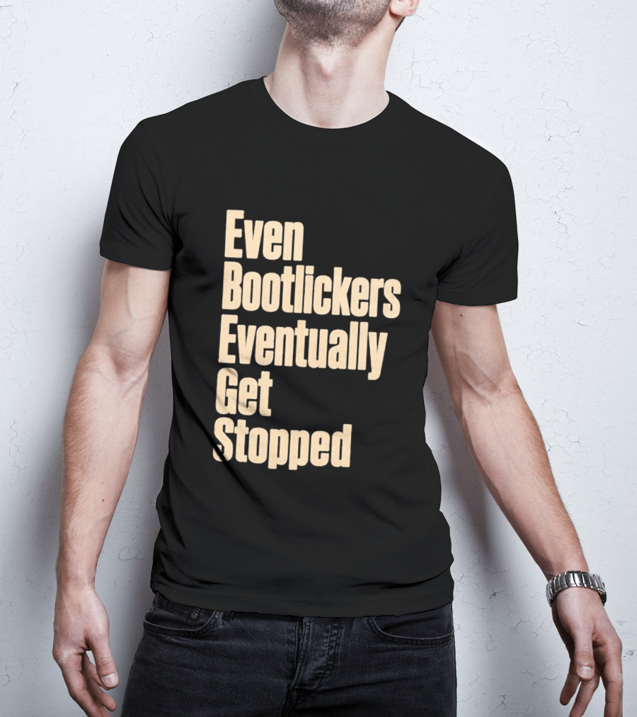 Even Bootlickers Eventually Get Stopped Bold Text Message T-Shirt