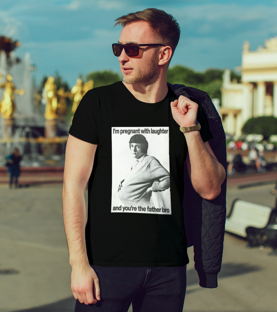 I'm Pregnant With Laughter And You're The Father Bro T-Shirt