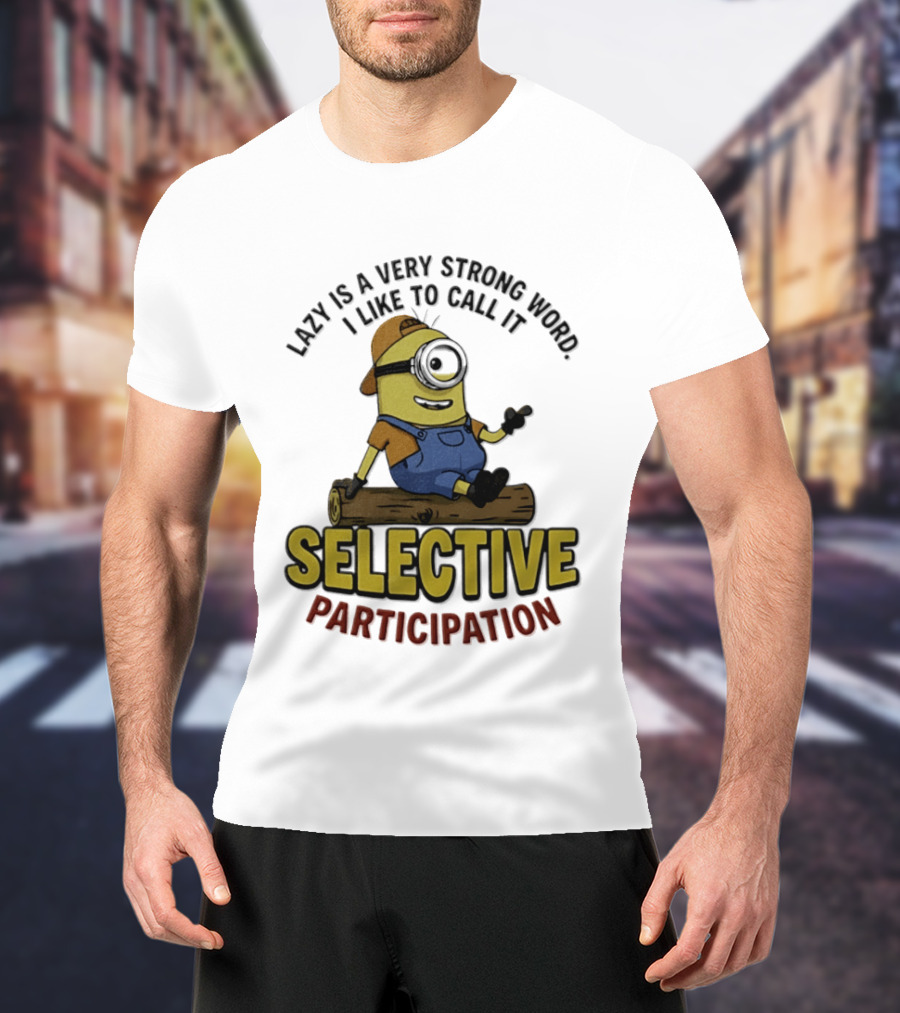 Minion Lazy Is A Very Strong Word I Like To Call It Selective Participation T-Shirt
