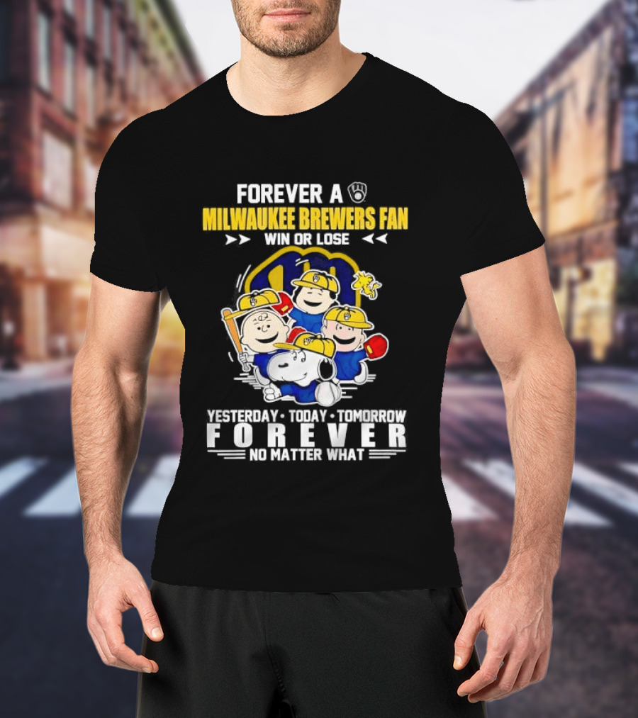 Forever A Milwaukee Brewers Fan Win Or Lose Yesterday Today Tomorrow Forever No Matter What T-Shirt