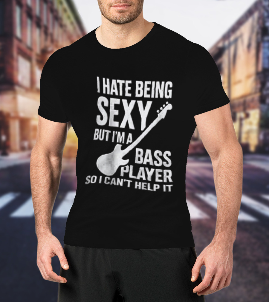 I Hate Being Sexy I'm A Bass Player Can't Help It Distressed White Guitar T-Shirt