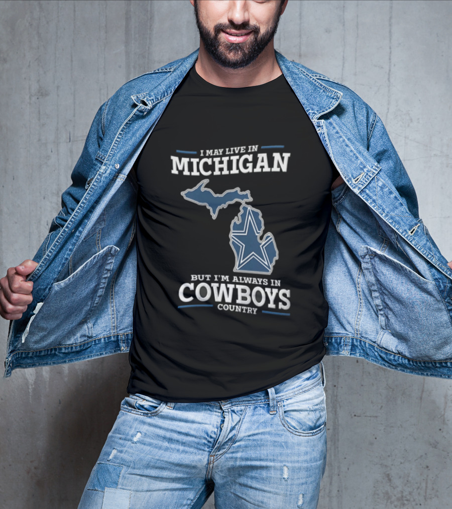 I May Live In Michigan But Im Always In Cowboys Country Dallas Star State Map T-Shirt