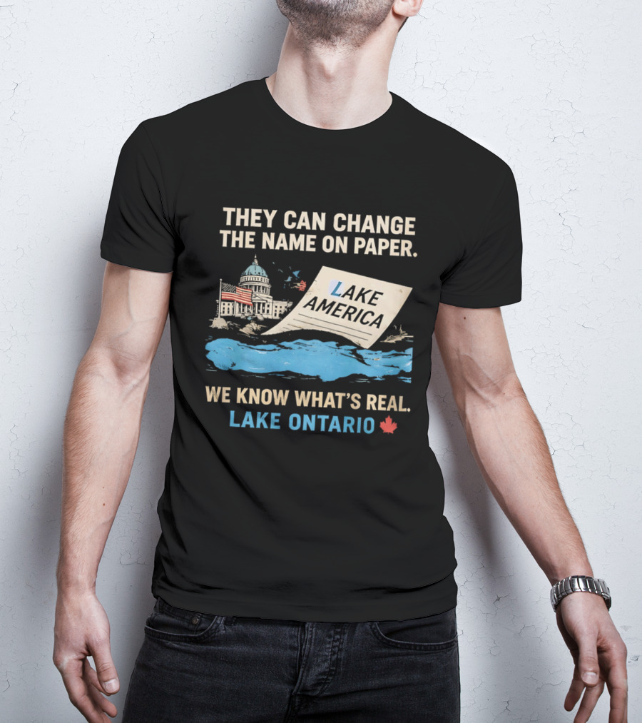 Lake Ontario We Know What's Real Change Name On Paper Lake America T-Shirt