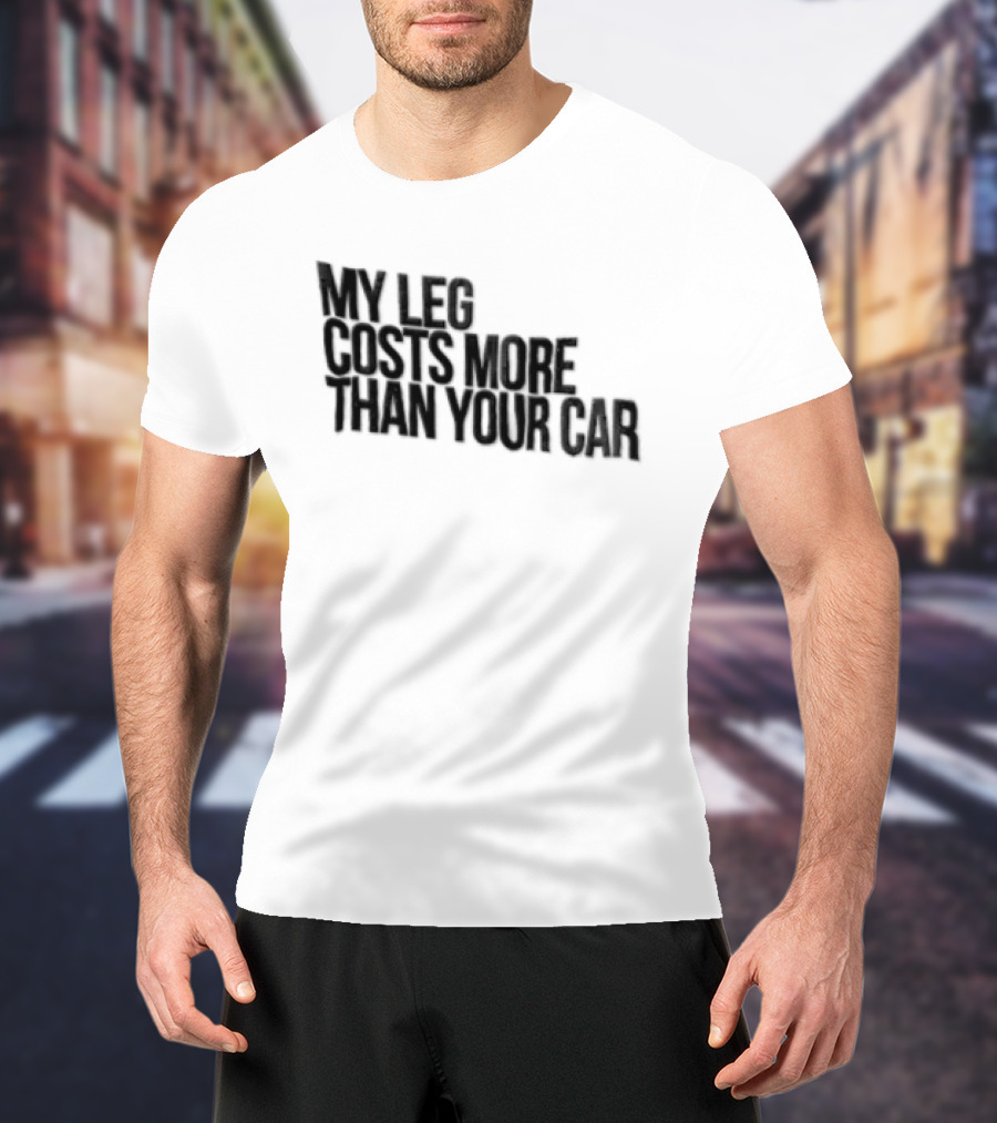 MY LEG Costs More Than Your CAR Black T-Shirt