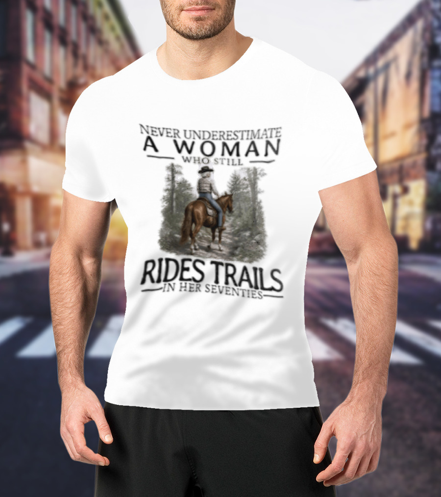 Never Underestimate A Woman Who Rides Trails In Her Seventies Equestrian Horse Forest Path T-Shirt