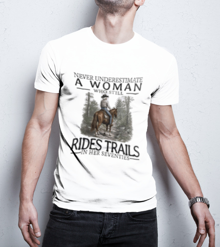 Never Underestimate A Woman Who Rides Trails In Her Seventies Equestrian Horse Forest Path T-Shirt