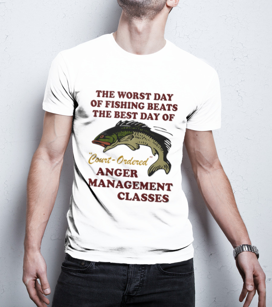 The Worst Day Of Fishing Beats The Best Day Of Court Ordered Anger Management Classes T-Shirt