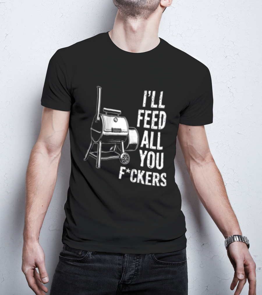 I'll Feed All You F*ckers Offset Barbecue Smoker Grill T-Shirt