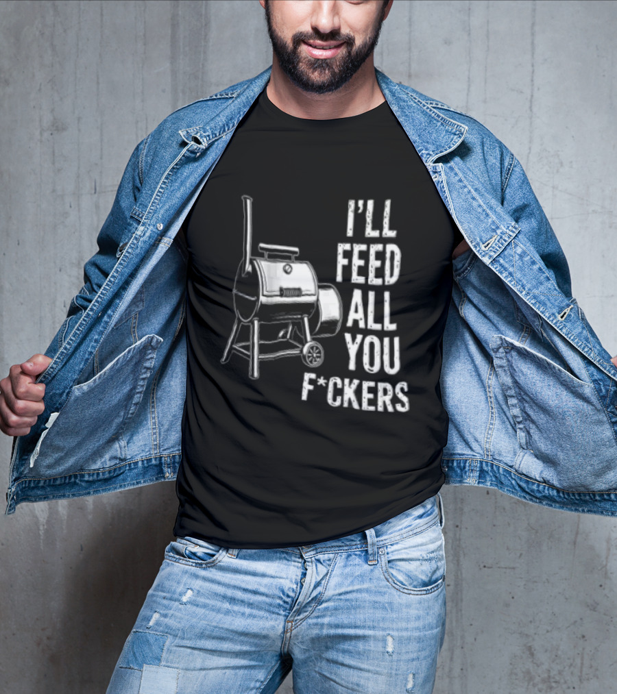 I'll Feed All You F*ckers Offset Barbecue Smoker Grill T-Shirt