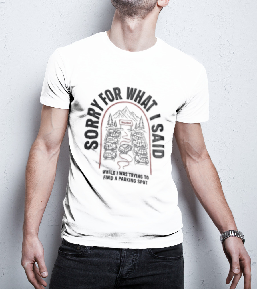 Sorry For What I Said While Trying To Find A Parking Spot Crowded Trailhead Mountains Cars T-Shirt