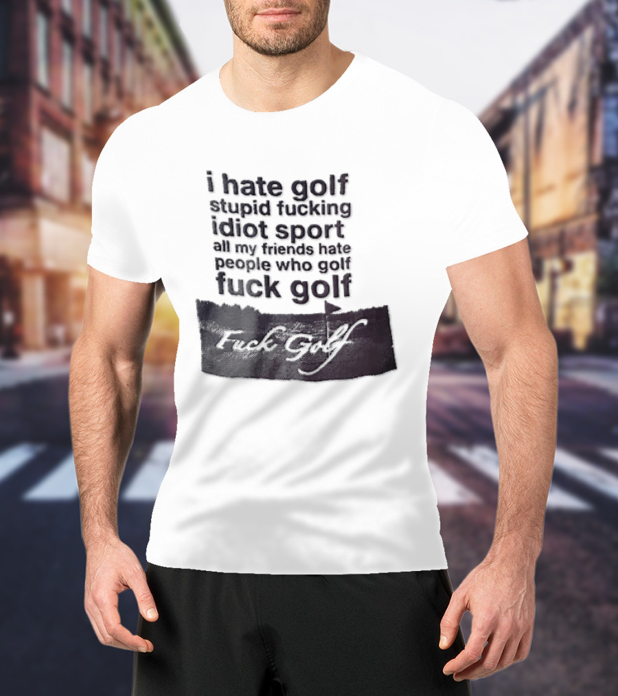 I Hate Golf Stupid Fucking Idiot Sport All My Friends Hate People Who Golf Fuck Golf T-Shirt