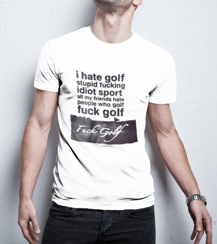 I Hate Golf Stupid Fucking Idiot Sport All My Friends Hate People Who Golf Fuck Golf T-Shirt