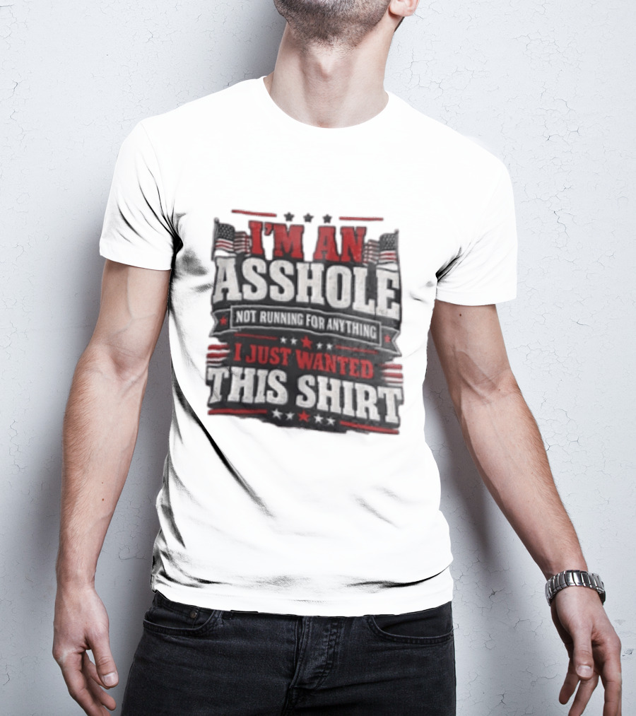 I'm An Asshole Not Running For Anything I Just Wanted This USA Flag T-Shirt