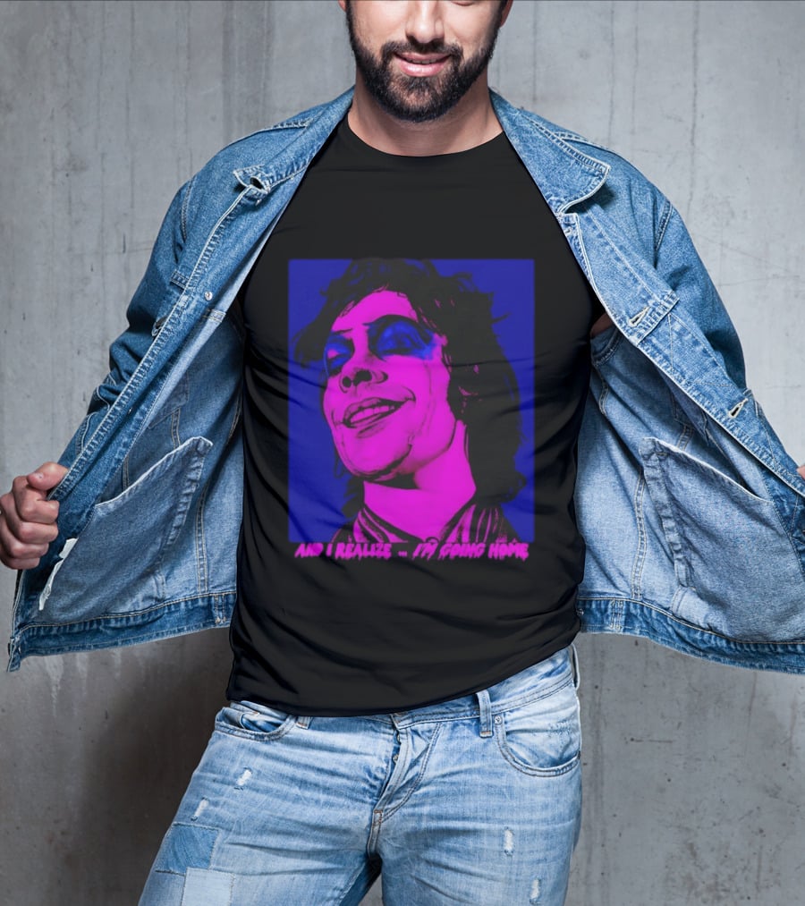 Dr. Frank N Furter Tim Curry Rocky Horror Picture Show And I Realize I'm Going Home T-Shirt