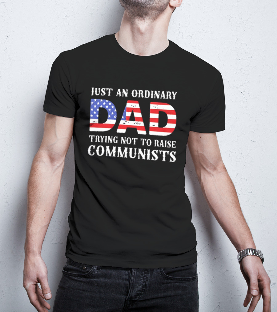 Just An Ordinary Dad Trying Not To Raise Communists With American Flag T-Shirt