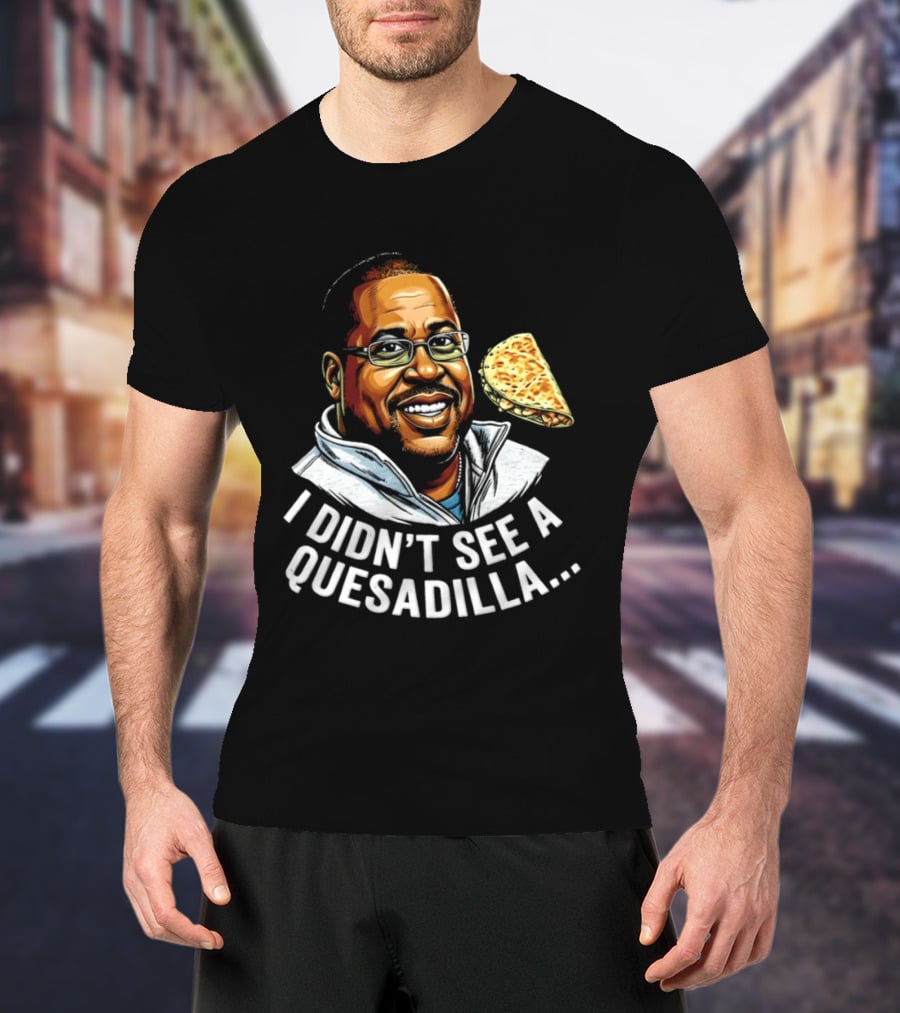 Martin Lawrence I Didn't See A Quesadilla Funny Food Joke T-Shirt