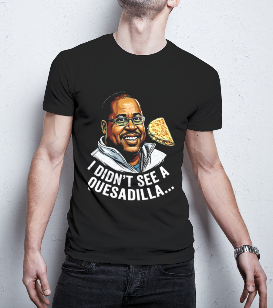 Martin Lawrence I Didn't See A Quesadilla Funny Food Joke T-Shirt