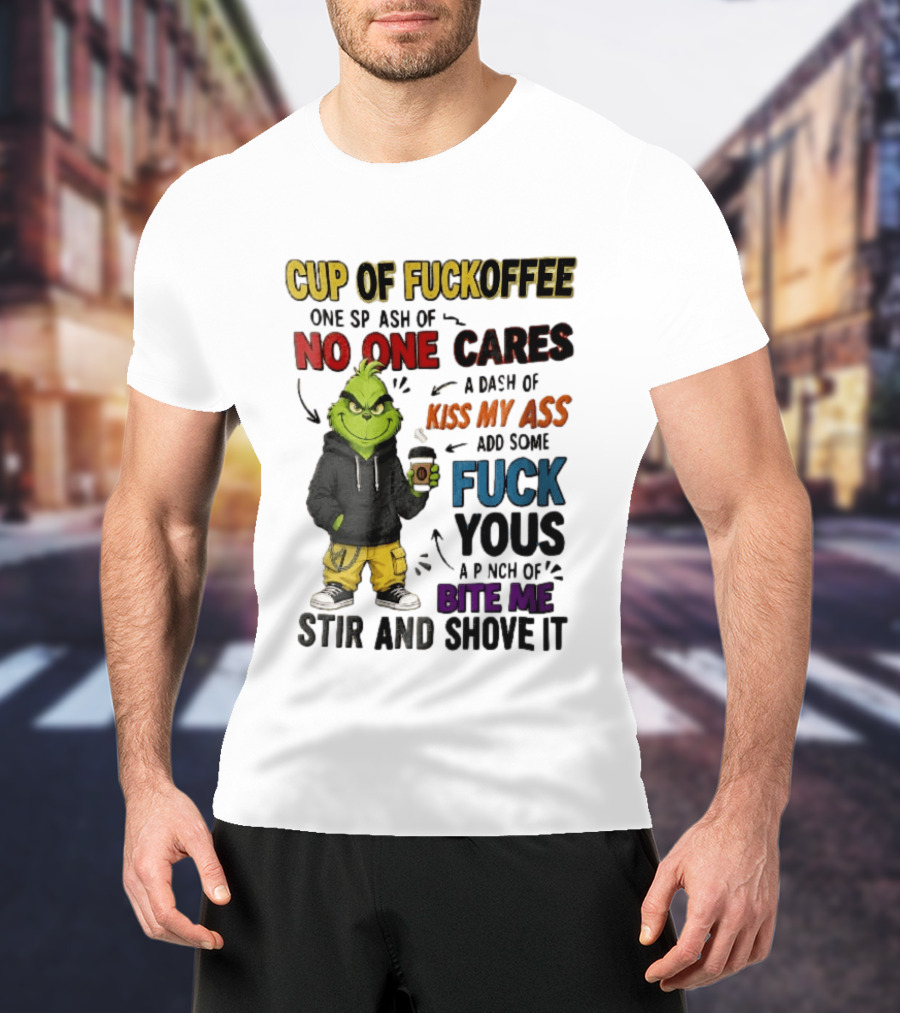 Cup Of Fuckoffee No One Cares Kiss My Ass Add Some Fuck Yous Grinch Stir And Shove It T-Shirt