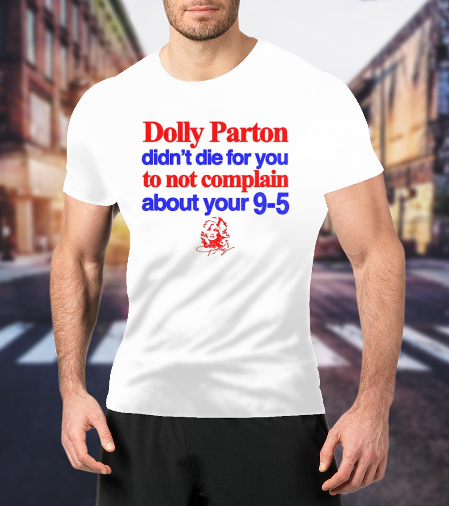 Dolly Parton Didn't Die For You To Not Complain About Your 9 5 T-Shirt